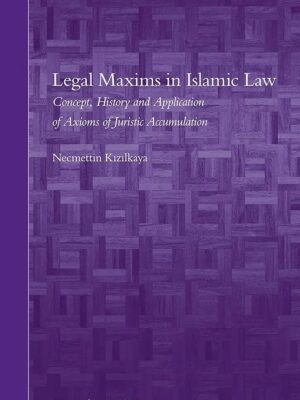 Legal Maxims in Islamic Law: Concept, History and Application of Axioms of Juristic Accumulation By Necmettin